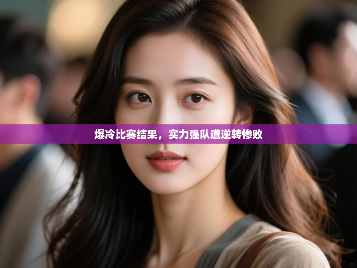 爆冷比赛结果，实力强队遭逆转惨败