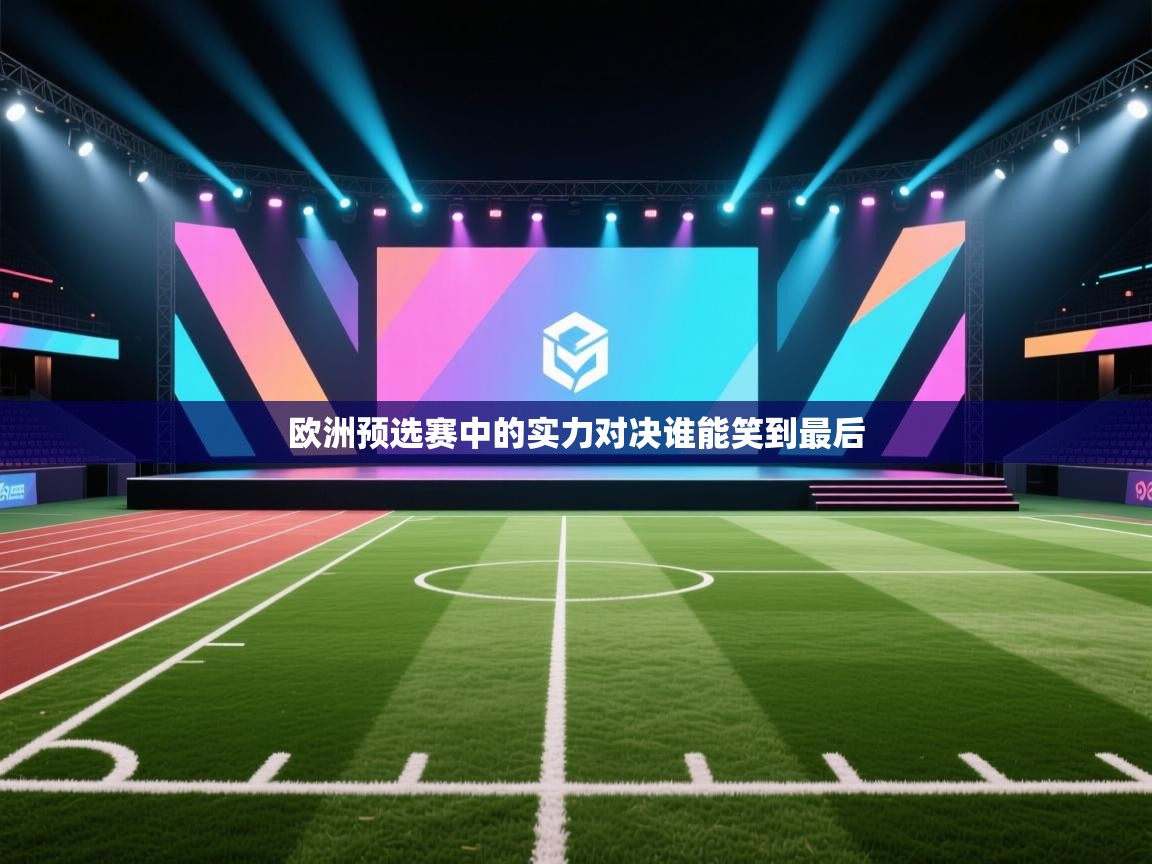 欧洲预选赛中的实力对决谁能笑到最后