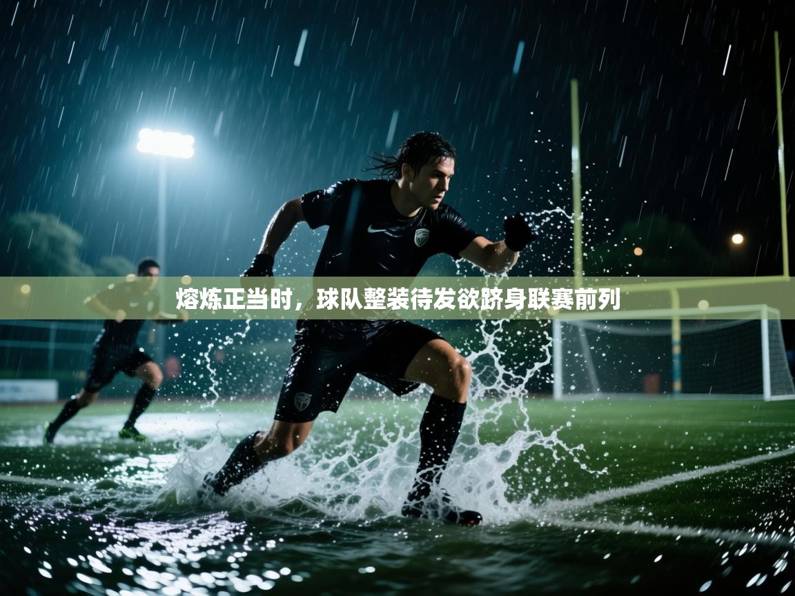 熔炼正当时，球队整装待发欲跻身联赛前列  第1张
