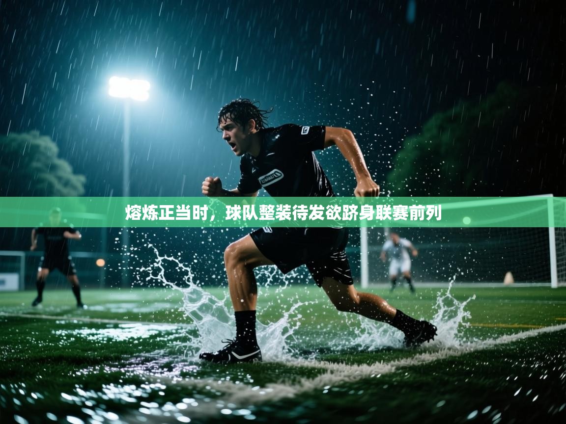 熔炼正当时，球队整装待发欲跻身联赛前列  第2张