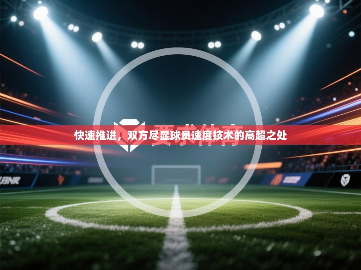 快速推进,双方尽显球员速度技术的高超之处 第1张