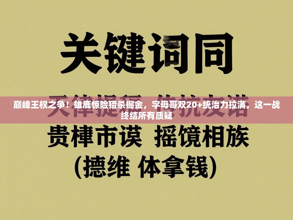 巅峰王权之争！雄鹿惊险猎杀掘金，字母哥双20+统治力拉满，这一战终结所有质疑  第2张