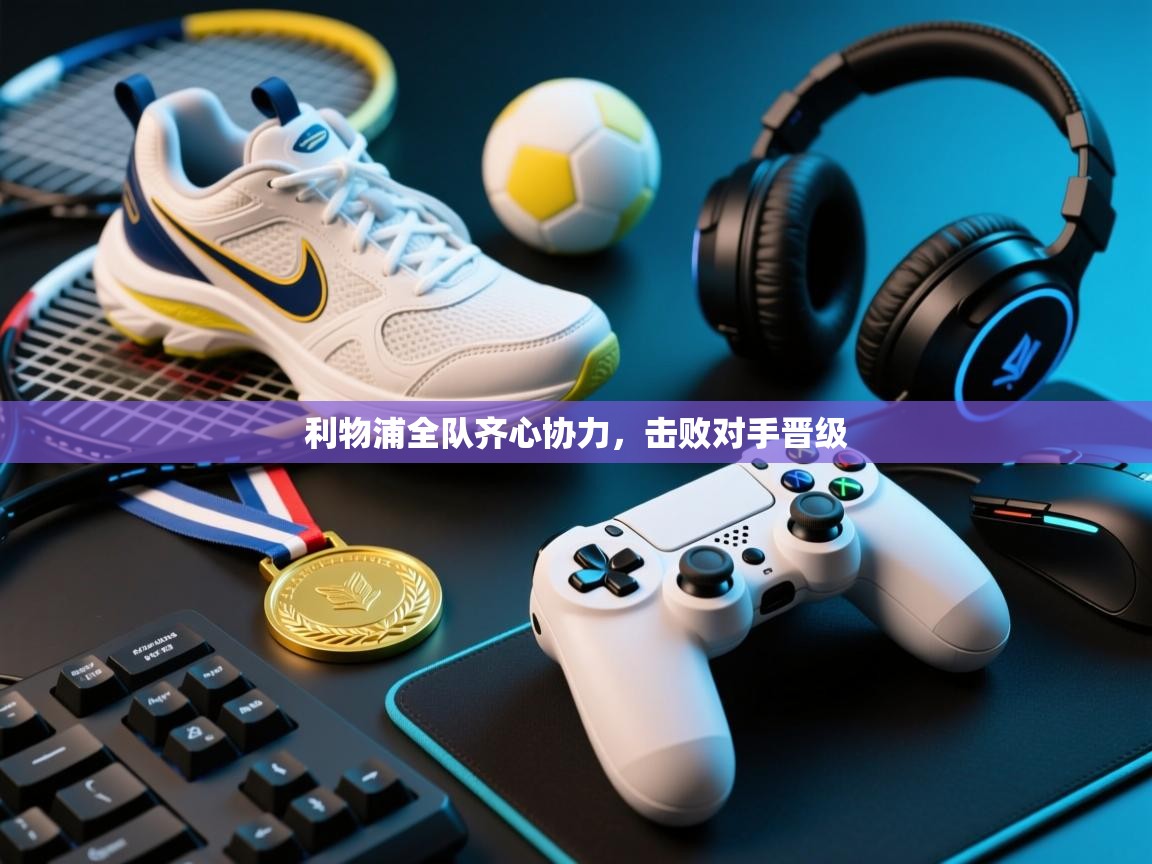 利物浦全队齐心协力，击败对手晋级