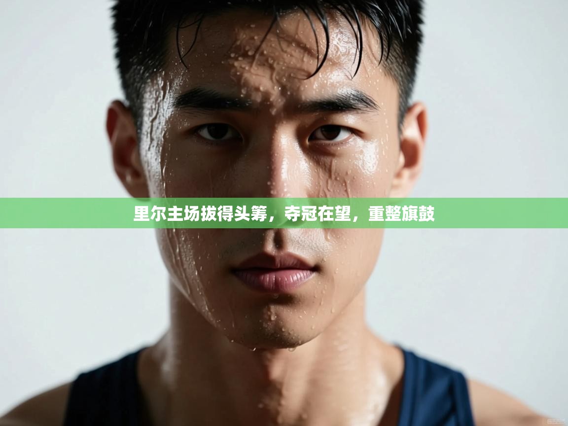 里尔主场拔得头筹，夺冠在望，重整旗鼓