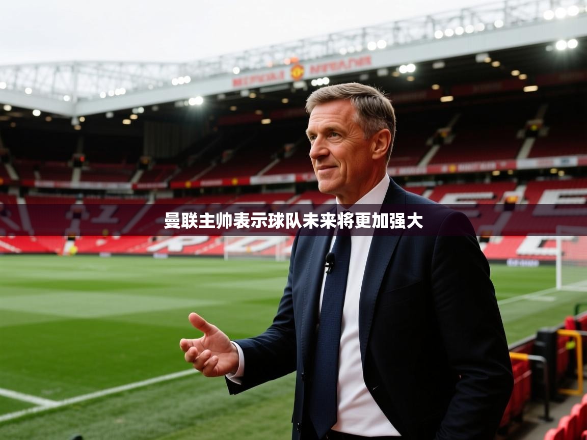 曼联主帅表示球队未来将更加强大  第1张