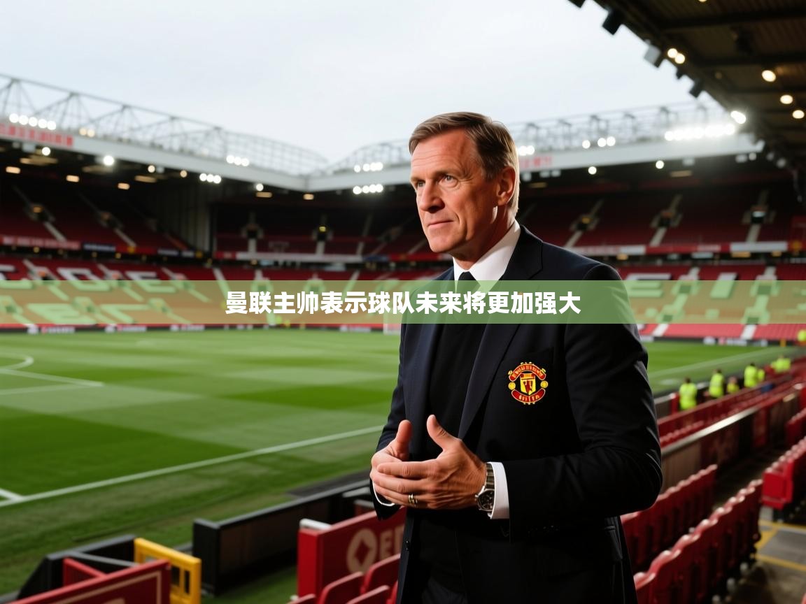 曼联主帅表示球队未来将更加强大  第2张