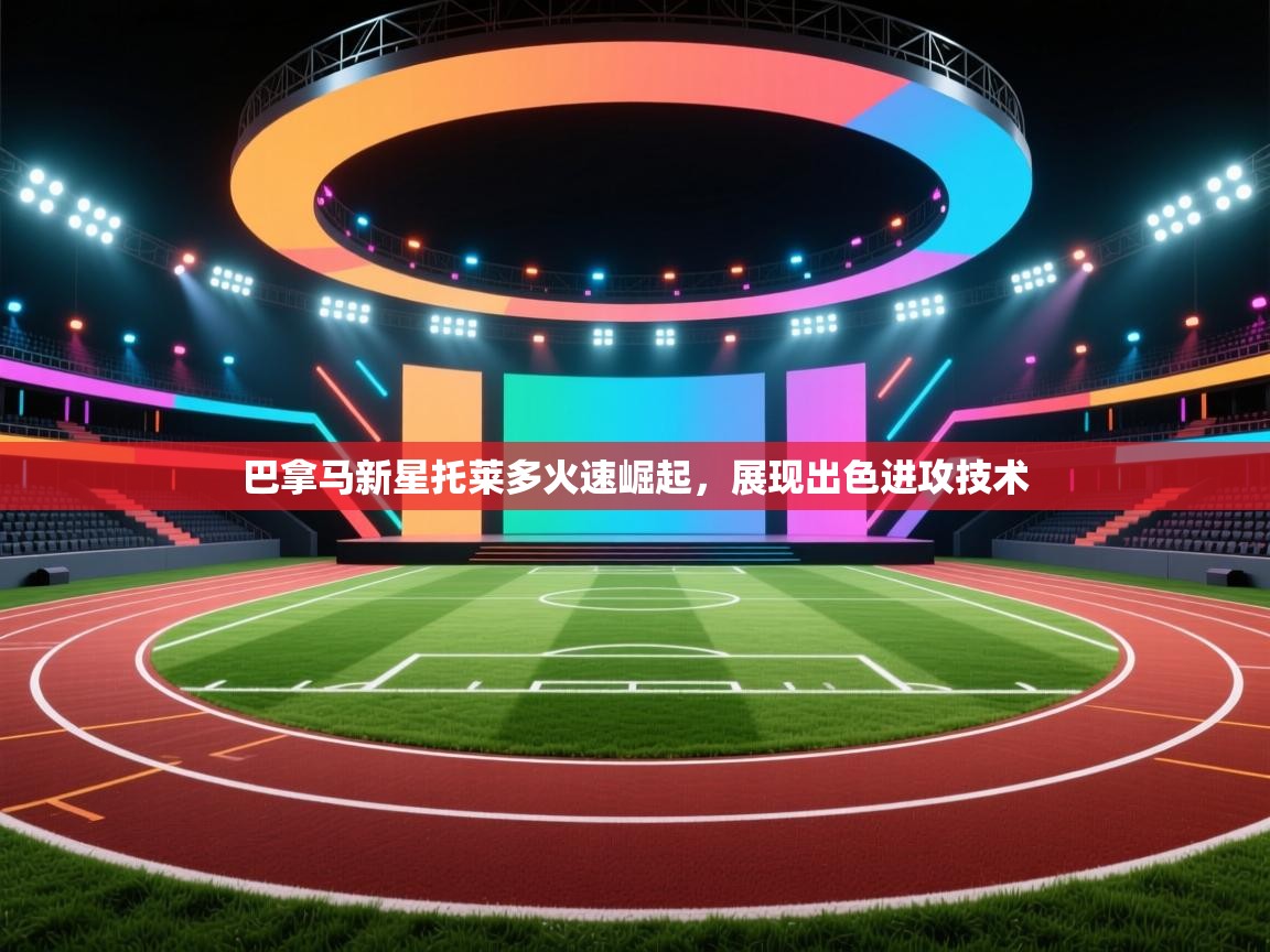 巴拿马新星托莱多火速崛起，展现出色进攻技术