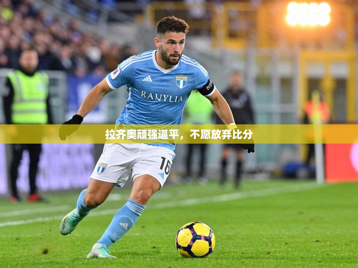 拉齐奥顽强逼平，不愿放弃比分